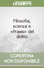 Filosofia, scienza e «Praxis» del diritto libro