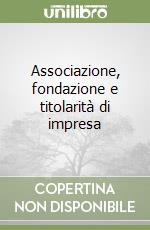 Associazione, fondazione e titolarità di impresa libro