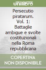 Persecutio piratarum. Vol. 1: Battaglie ambigue e svolte costituzionali nella Roma repubblicana libro