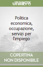 Politica economica, occupazione, servizi per l'impiego libro