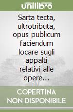 Sarta tecta, ultrotributa, opus publicum faciendum locare sugli appalti relativi alle opere pubbliche nell'età repubblicana e augustea libro