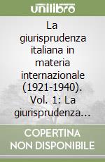 La giurisprudenza italiana in materia internazionale (1921-1940). Vol. 1: La giurisprudenza di diritto internazionale (1921-1930) libro