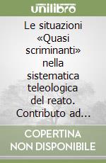 Le situazioni «Quasi scriminanti» nella sistematica teleologica del reato. Contributo ad uno studio sulla definizione di struttura e limiti della giustificazione