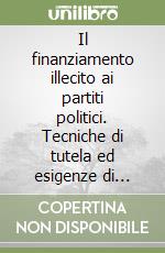 Il finanziamento illecito ai partiti politici. Tecniche di tutela ed esigenze di riforma libro