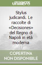 Stylus judicandi. Le raccolte di «Decisiones» del Regno di Napoli in età moderna libro