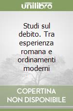 Studi sul debito. Tra esperienza romana e ordinamenti moderni libro