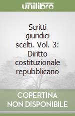 Scritti giuridici scelti. Vol. 3: Diritto costituzionale repubblicano libro