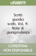 Scritti giuridici scelti. Vol. 4: Note di giurisprudenza libro