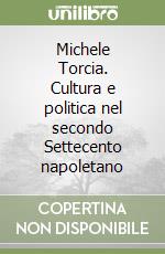 Michele Torcia. Cultura e politica nel secondo Settecento napoletano libro