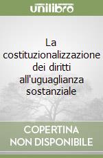 La costituzionalizzazione dei diritti all'uguaglianza sostanziale libro