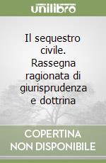 Il sequestro civile. Rassegna ragionata di giurisprudenza e dottrina libro