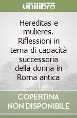 Hereditas e mulieres. Riflessioni in tema di capacità successoria della donna in Roma antica libro