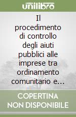 Il procedimento di controllo degli aiuti pubblici alle imprese tra ordinamento comunitario e ordinamento interno