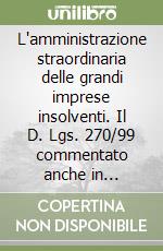 L'amministrazione straordinaria delle grandi imprese insolventi. Il D. Lgs. 270/99 commentato anche in riferimento alla procedura di fallimento