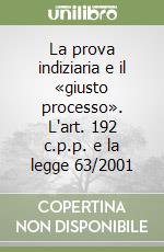 La prova indiziaria e il «giusto processo». L'art. 192 c.p.p. e la legge 63/2001 libro