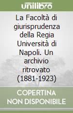 La Facoltà di giurisprudenza della Regia Università di Napoli. Un archivio ritrovato (1881-1923)