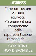 Il bellum iustum e i suoi equivoci. Cicerone ed una componente della rappresentazione romana del völkerrecht antico libro