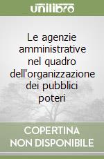 Le agenzie amministrative nel quadro dell'organizzazione dei pubblici poteri libro