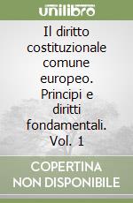 Il diritto costituzionale comune europeo. Principi e diritti fondamentali. Vol. 1 libro