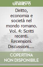 Diritto, economia e società nel mondo romano. Vol. 4: Scritti recenti. Recensioni. Discussioni. Ricordi libro