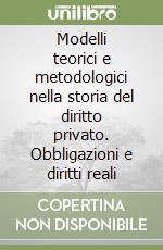 Modelli teorici e metodologici nella storia del diritto privato. Obbligazioni e diritti reali libro