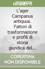 L'ager Campanus antiquus. Fattori di trasformazione e profili di storia giuridica del territorio dalla «mesogheia» arcaica alla centuriatio romana