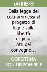 Dalla legge dei culti ammessi al progetto di legge sulla libertà religiosa. Atti del convegno (Ferrara, 25-26 ottobre 2002) libro
