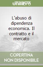 L'abuso di dipendenza economica. Il contratto e il mercato libro