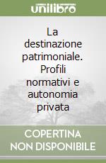 La destinazione patrimoniale. Profili normativi e autonomia privata libro