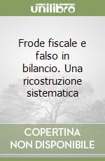 Frode fiscale e falso in bilancio. Una ricostruzione sistematica libro