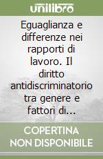 Eguaglianza e differenze nei rapporti di lavoro. Il diritto antidiscriminatorio tra genere e fattori di rischio emergenti