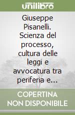 Giuseppe Pisanelli. Scienza del processo, cultura delle leggi e avvocatura tra periferia e nazione libro