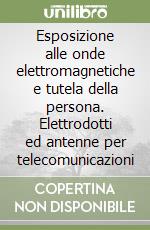 Esposizione alle onde elettromagnetiche e tutela della persona. Elettrodotti ed antenne per telecomunicazioni libro