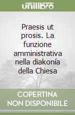 Praesis ut prosis. La funzione amministrativa nella diakonía della Chiesa libro