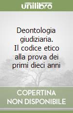 Deontologia giudiziaria. Il codice etico alla prova dei primi dieci anni