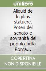 Aliquid de legibus statuere. Poteri del senato e sovranità del popolo nella Roma tardorepubblicana libro