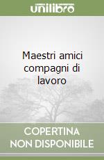 Maestri amici compagni di lavoro
