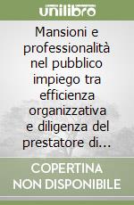 Mansioni e professionalità nel pubblico impiego tra efficienza organizzativa e diligenza del prestatore di lavoro libro