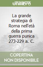 La grande strategia di Roma nell'età della prima guerra punica 273-229 a. C. libro