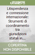 Litispendenza e connessione internazionale: Strumenti di coordinamento tra giurisdizioni statali in materia civile