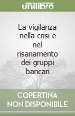 La vigilanza nella crisi e nel risanamento dei gruppi bancari libro