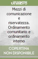 Mezzi di comunicazione e riservatezza. Ordinamento comunitario e ordinamento interno libro