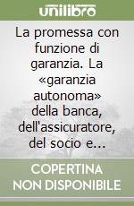 La promessa con funzione di garanzia. La «garanzia autonoma» della banca, dell'assicuratore, del socio e del consumatore libro