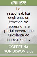 La responsabilità degli enti: un crocevia tra repressione e specialprevenzione. Circolarità ed innovazione dei modelli sanzionatori libro