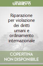 Riparazione per violazione dei diritti umani e ordinamento internazionale