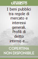 I beni pubblici tra regole di mercato e interessi generali. Profili di diritto interno e internazionale libro