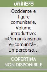 Occidente e figure comunitarie. Volume introduttivo: «Comunitarismo» e«comunità». Un percorso critico-esplorativo tra filosofia e diritto