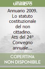 Annuario 2009. Lo statuto costituzionale del non cittadino. Atti del 24° Convegno annuale (Cagliari, 16-17 ottobre 2009) libro