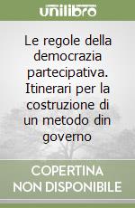 Le regole della democrazia partecipativa. Itinerari per la costruzione di un metodo din governo libro