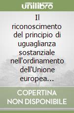 Il riconoscimento del principio di uguaglianza sostanziale nell'ordinamento dell'Unione europea... libro